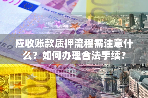 武汉应收账款质押流程需注意什么？如何办理合法手续？