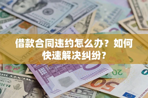 武汉借款合同违约怎么办？如何快速解决纠纷？