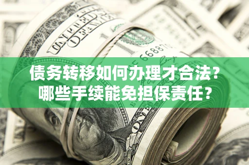 武汉债务转移如何办理才合法？哪些手续能免担保责任？