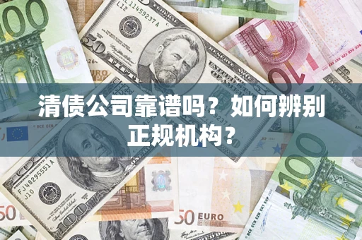 武汉清债公司靠谱吗？如何辨别正规机构？
