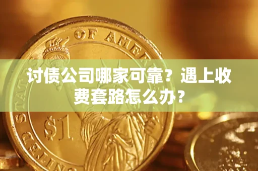 武汉讨债公司哪家可靠？遇上收费套路怎么办？