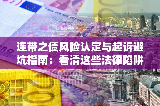武汉连带之债风险认定与起诉避坑指南：看清这些法律陷阱，避免无辜背债