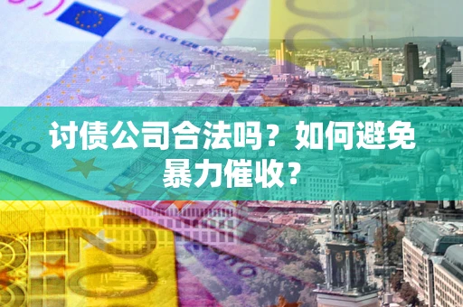 武汉讨债公司合法吗？如何避免暴力催收？