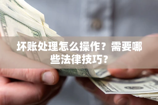 武汉坏账处理怎么操作？需要哪些法律技巧？