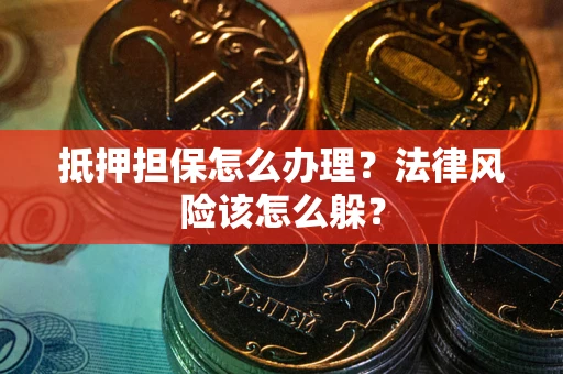 武汉抵押担保怎么办理？法律风险该怎么躲？