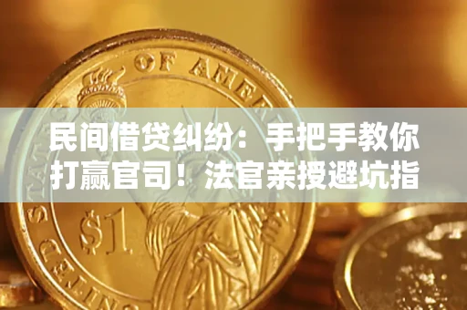武汉民间借贷纠纷：手把手教你打赢官司！法官亲授避坑指南