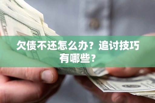 武汉欠债不还怎么办？追讨技巧有哪些？