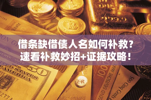 武汉借条缺借债人名如何补救？速看补救妙招+证据攻略！
