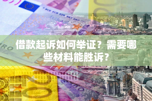 武汉借款起诉如何举证？需要哪些材料能胜诉？