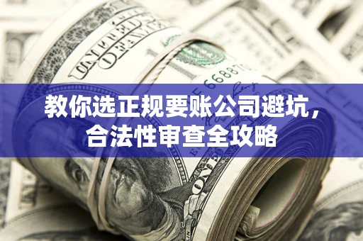 武汉教你选正规要账公司避坑，合法性审查全攻略