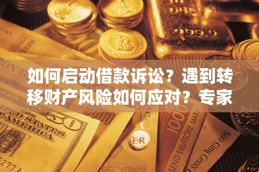 武汉如何启动借款诉讼？遇到转移财产风险如何应对？专家解局支招