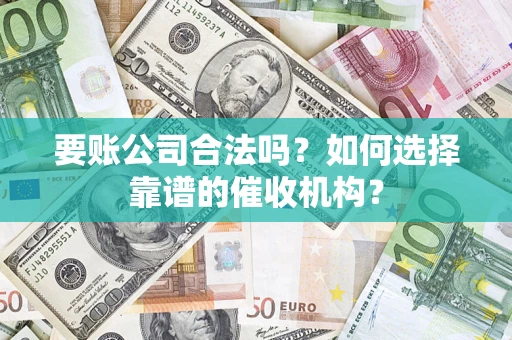 武汉要账公司合法吗？如何选择靠谱的催收机构？