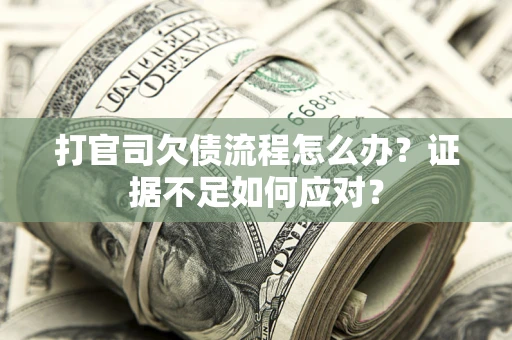 武汉打官司欠债流程怎么办？证据不足如何应对？