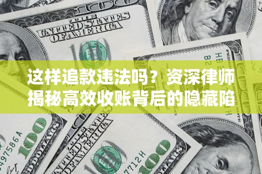 武汉这样追款违法吗？资深律师揭秘高效收账背后的隐藏陷阱
