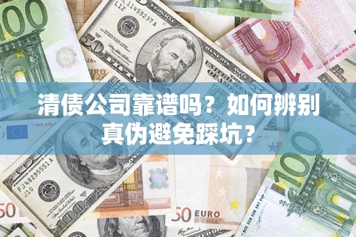武汉清债公司靠谱吗？如何辨别真伪避免踩坑？