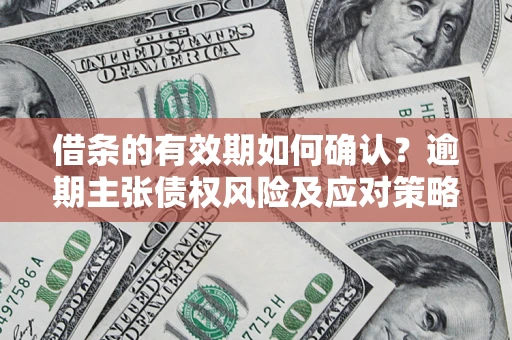 武汉借条的有效期如何确认？逾期主张债权风险及应对策略？