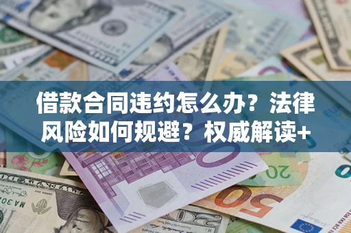 武汉借款合同违约怎么办?法律风险如何规避?权威解读+实用指南 武汉借款合同违约怎么办?法律风险如何规避?权威解读+实用指南