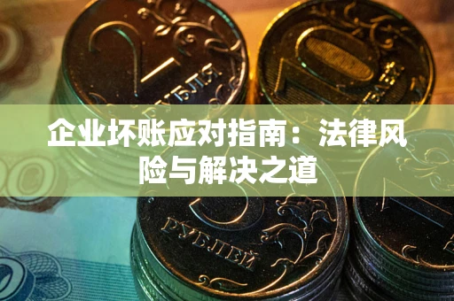 武汉企业坏账应对指南：法律风险与解决之道