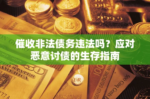 武汉催收非法债务违法吗？应对恶意讨债的生存指南