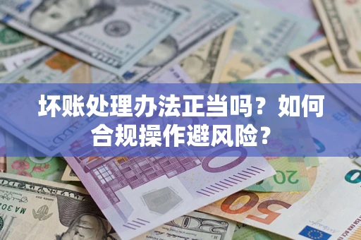武汉坏账处理办法正当吗？如何合规操作避风险？