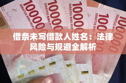 武汉借条未写借款人姓名：法律风险与规避全解析