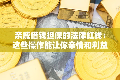武汉亲戚借钱担保的法律红线：这些操作能让你亲情和利益两不误