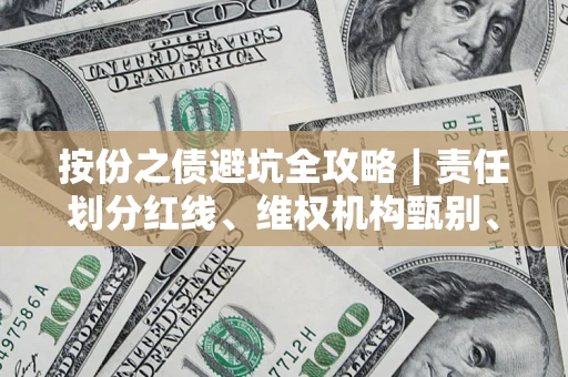 武汉按份之债避坑全攻略｜责任划分红线、维权机构甄别、纠纷处理全流程拆解