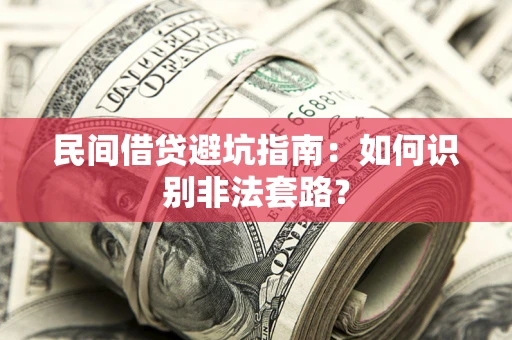 武汉民间借贷避坑指南：如何识别非法套路？