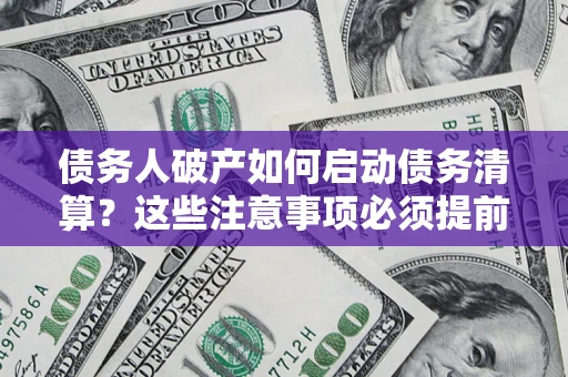 武汉债务人破产如何启动债务清算？这些注意事项必须提前知道