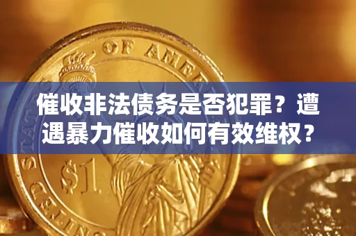 武汉催收非法债务是否犯罪?遭遇暴力催收如何有效维权? 武汉催收非法债务是否犯罪?遭遇暴力催收如何有效维权?