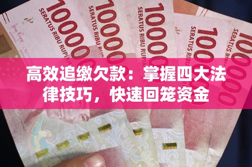 武汉高效追缴欠款：掌握四大法律技巧，快速回笼资金