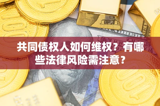 武汉共同债权人如何维权？有哪些法律风险需注意？