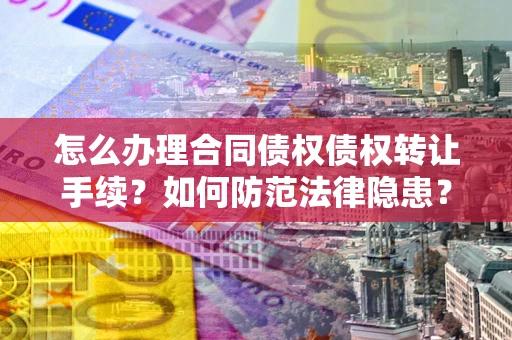 武汉怎么办理合同债权债权转让手续？如何防范法律隐患？