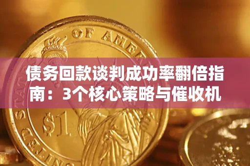 武汉债务回款谈判成功率翻倍指南：3个核心策略与催收机构避坑法则