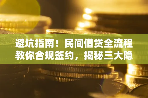 武汉避坑指南！民间借贷全流程教你合规签约，揭秘三大隐形陷阱