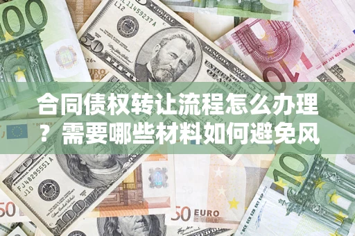 武汉合同债权转让流程怎么办理？需要哪些材料如何避免风险？