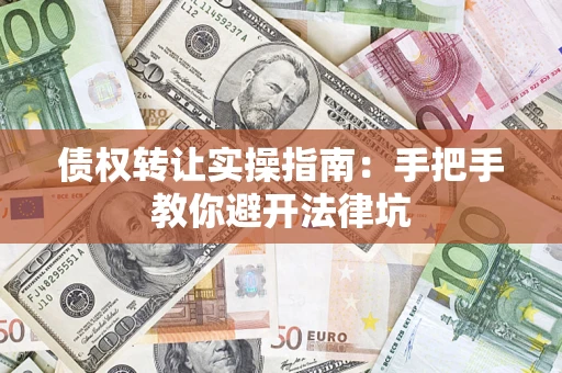 武汉债权转让实操指南：手把手教你避开法律坑