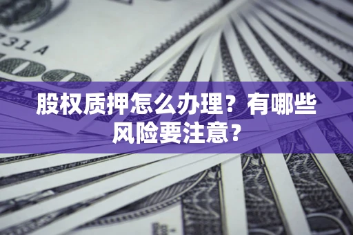 武汉股权质押怎么办理？有哪些风险要注意？