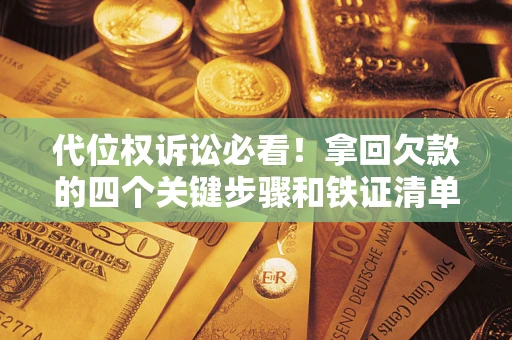 武汉代位权诉讼必看!拿回欠款的四个关键步骤和铁证清单 武汉代位权诉讼必看!拿回欠款的四个关键步骤和铁证清单
