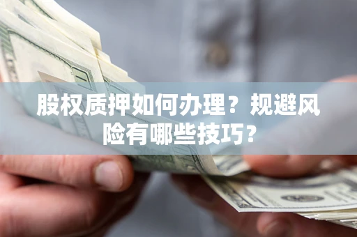 武汉股权质押如何办理？规避风险有哪些技巧？