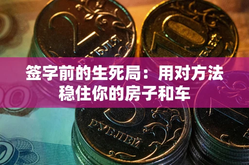 武汉签字前的生死局：用对方法稳住你的房子和车