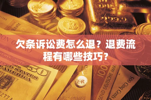 武汉欠条诉讼费怎么退？退费流程有哪些技巧？