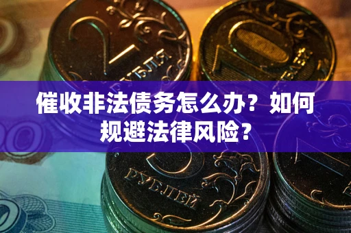 武汉催收非法债务怎么办？如何规避法律风险？