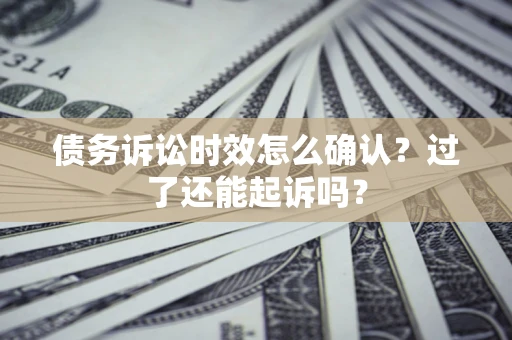 武汉债务诉讼时效怎么确认？过了还能起诉吗？