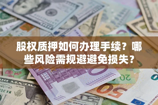 武汉股权质押如何办理手续？哪些风险需规避避免损失？