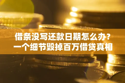 武汉借条没写还款日期怎么办？一个细节毁掉百万借贷真相