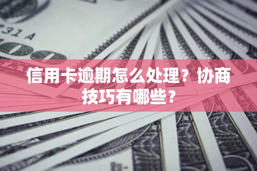 武汉信用卡逾期怎么处理？协商技巧有哪些？