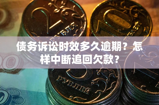 武汉债务诉讼时效多久逾期？怎样中断追回欠款？