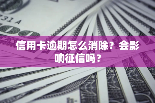 武汉信用卡逾期怎么消除？会影响征信吗？