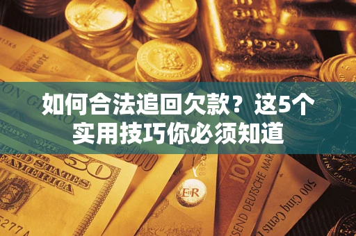 武汉如何合法追回欠款？这5个实用技巧你必须知道